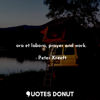 ora et labora, prayer and work.
