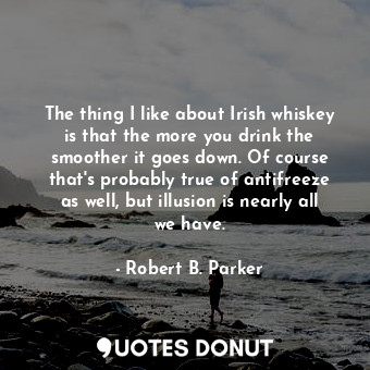  The thing I like about Irish whiskey is that the more you drink the smoother it ... - Robert B. Parker - Quotes Donut