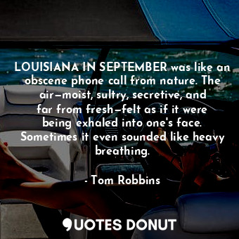LOUISIANA IN SEPTEMBER was like an obscene phone call from nature. The air—moist, sultry, secretive, and far from fresh—felt as if it were being exhaled into one's face. Sometimes it even sounded like heavy breathing.