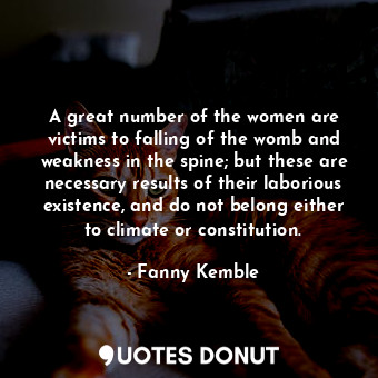 A great number of the women are victims to falling of the womb and weakness in the spine; but these are necessary results of their laborious existence, and do not belong either to climate or constitution.