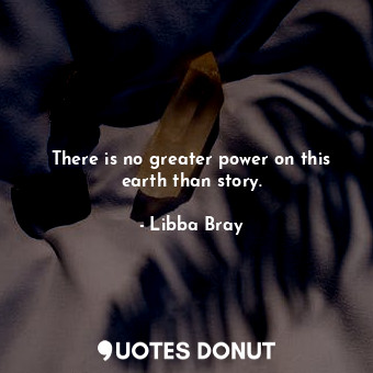  There is no greater power on this earth than story.... - Libba Bray - Quotes Donut