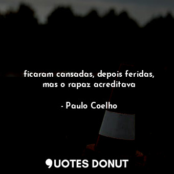  ficaram cansadas, depois feridas, mas o rapaz acreditava... - Paulo Coelho - Quotes Donut