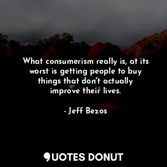  What consumerism really is, at its worst is getting people to buy things that do... - Jeff Bezos - Quotes Donut