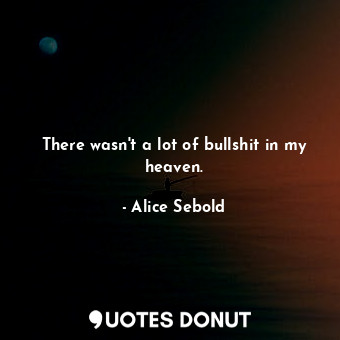  There wasn't a lot of bullshit in my heaven.... - Alice Sebold - Quotes Donut