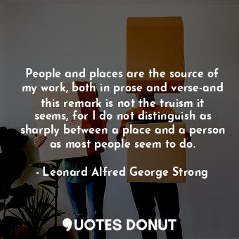  People and places are the source of my work, both in prose and verse-and this re... - Leonard Alfred George Strong - Quotes Donut
