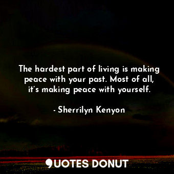 The hardest part of living is making peace with your past. Most of all, it’s making peace with yourself.