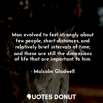  Man evolved to feel strongly about few people, short distances, and relatively b... - Malcolm Gladwell - Quotes Donut