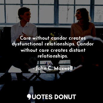  Care without candor creates dysfunctional relationships. Candor without care cre... - John C. Maxwell - Quotes Donut