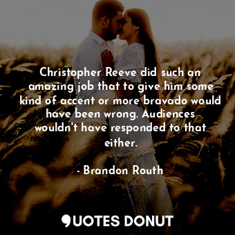  Christopher Reeve did such an amazing job that to give him some kind of accent o... - Brandon Routh - Quotes Donut