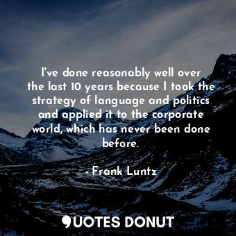  I&#39;ve done reasonably well over the last 10 years because I took the strategy... - Frank Luntz - Quotes Donut