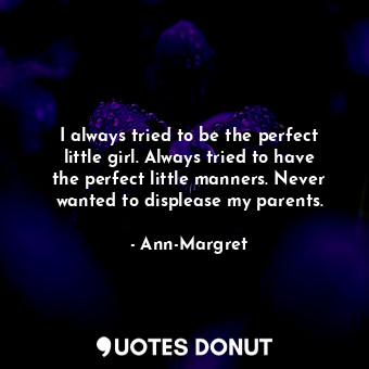 I always tried to be the perfect little girl. Always tried to have the perfect l... - Ann-Margret - Quotes Donut