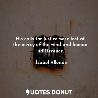  His calls for justice were lost at the mercy of the wind and human indifference.... - Isabel Allende - Quotes Donut