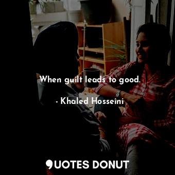  When guilt leads to good.... - Khaled Hosseini - Quotes Donut