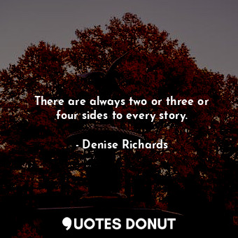 There are always two or three or four sides to every story.