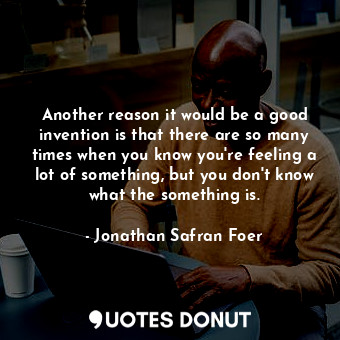  Another reason it would be a good invention is that there are so many times when... - Jonathan Safran Foer - Quotes Donut