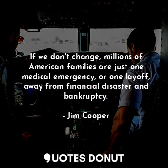  If we don&#39;t change, millions of American families are just one medical emerg... - Jim Cooper - Quotes Donut