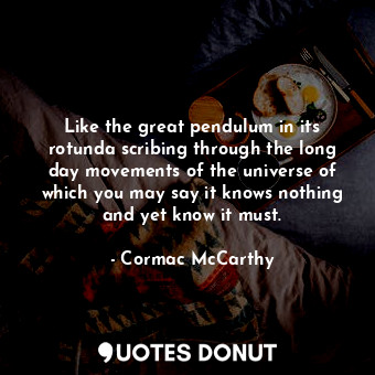  Like the great pendulum in its rotunda scribing through the long day movements o... - Cormac McCarthy - Quotes Donut