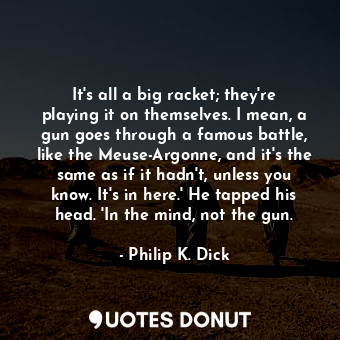  It's all a big racket; they're playing it on themselves. I mean, a gun goes thro... - Philip K. Dick - Quotes Donut