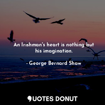 An Irishman's heart is nothing but his imagination.