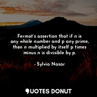 Fermat’s assertion that if n is any whole number and p any prime, then n multipl... - Sylvia Nasar - Quotes Donut
