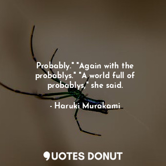  Probably." "Again with the probablys." "A world full of probablys," she said.... - Haruki Murakami - Quotes Donut