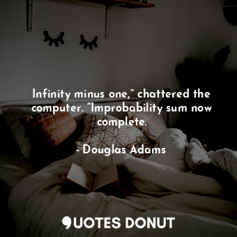 Infinity minus one,” chattered the computer. “Improbability sum now complete.