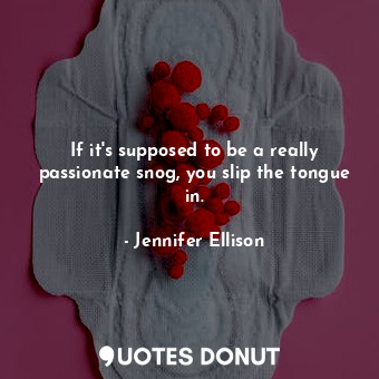  If it&#39;s supposed to be a really passionate snog, you slip the tongue in.... - Jennifer Ellison - Quotes Donut