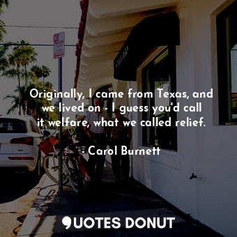  Originally, I came from Texas, and we lived on - I guess you&#39;d call it welfa... - Carol Burnett - Quotes Donut