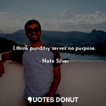  I think punditry serves no purpose.... - Nate Silver - Quotes Donut