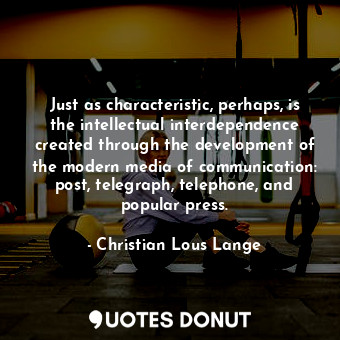  Just as characteristic, perhaps, is the intellectual interdependence created thr... - Christian Lous Lange - Quotes Donut