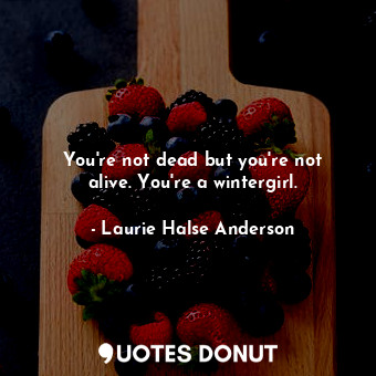  You're not dead but you're not alive. You're a wintergirl.... - Laurie Halse Anderson - Quotes Donut