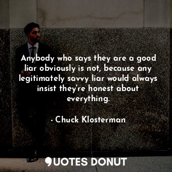  Anybody who says they are a good liar obviously is not, because any legitimately... - Chuck Klosterman - Quotes Donut