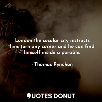 London the secular city instructs him: turn any corner and he can find himself inside a parable.