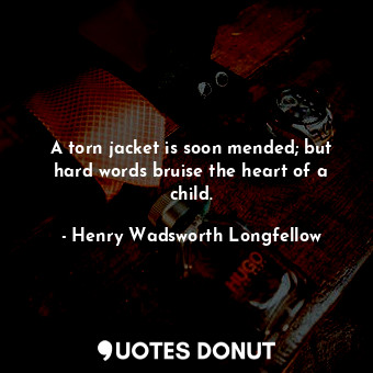  A torn jacket is soon mended; but hard words bruise the heart of a child.... - Henry Wadsworth Longfellow - Quotes Donut