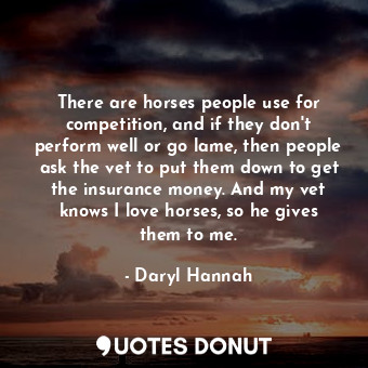  There are horses people use for competition, and if they don&#39;t perform well ... - Daryl Hannah - Quotes Donut