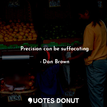  Precision can be suffocating... - Dan Brown - Quotes Donut