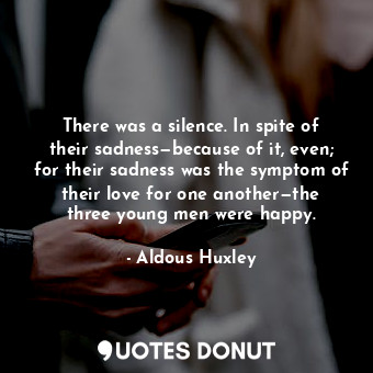  There was a silence. In spite of their sadness—because of it, even; for their sa... - Aldous Huxley - Quotes Donut