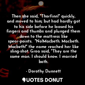  Then she said, "Thorfinn!" quickly, and moved to him; but had hardly got to his ... - Dorothy Dunnett - Quotes Donut