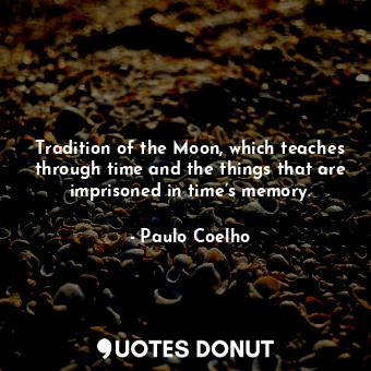  Tradition of the Moon, which teaches through time and the things that are impris... - Paulo Coelho - Quotes Donut