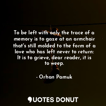  To be left with only the trace of a memory is to gaze at an armchair that's stil... - Orhan Pamuk - Quotes Donut