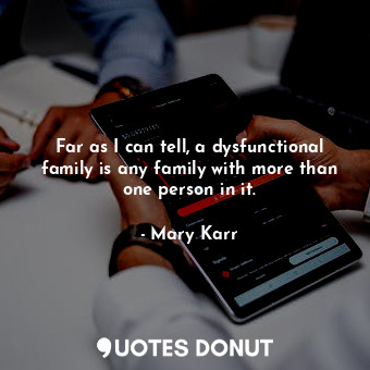 Far as I can tell, a dysfunctional family is any family with more than one perso... - Mary Karr - Quotes Donut