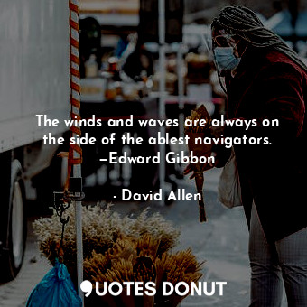  The winds and waves are always on the side of the ablest navigators. —Edward Gib... - David Allen - Quotes Donut