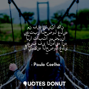  من فقد شيئا كان يعتبر الحصول عليه أمرا ثابتا ومضمونا يعرف فى النهايه أنه لا يمكن... - Paulo Coelho - Quotes Donut