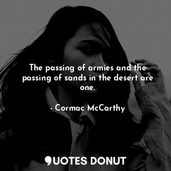  The passing of armies and the passing of sands in the desert are one.... - Cormac McCarthy - Quotes Donut