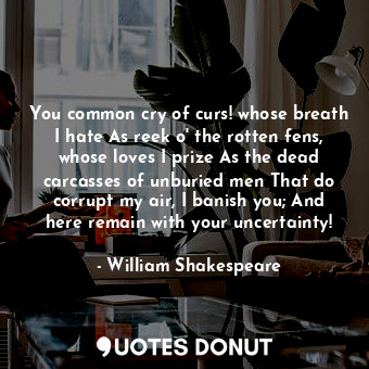  You common cry of curs! whose breath I hate As reek o' the rotten fens, whose lo... - William Shakespeare - Quotes Donut