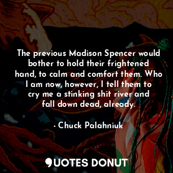  The previous Madison Spencer would bother to hold their frightened hand, to calm... - Chuck Palahniuk - Quotes Donut