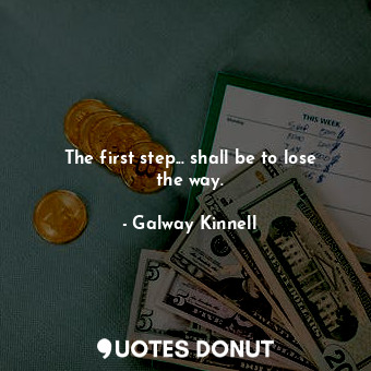  The first step... shall be to lose the way.... - Galway Kinnell - Quotes Donut