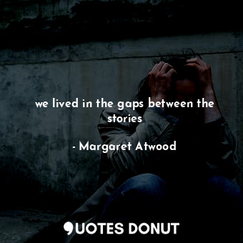  we lived in the gaps between the stories... - Margaret Atwood - Quotes Donut