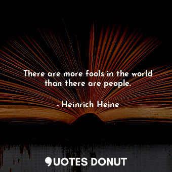  There are more fools in the world than there are people.... - Heinrich Heine - Quotes Donut