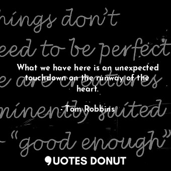  What we have here is an unexpected touchdown on the runway of the heart.... - Tom Robbins - Quotes Donut